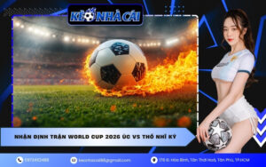 Nhận Định Trận World Cup 2026 Úc VS Thổ Nhĩ Kỳ